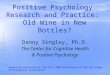Positive Psychology Research and Practice: Old Wine in New Bottles? Danny Singley, Ph.D. The Center for Cognitive Health & Positive Psychology Symposium