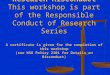 Research Misconduct This workshop is part of the Responsible Conduct of Research Series A certificate is given for the completion of this workshop (see