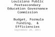 Louisiana Public Postsecondary Education Governance Commission Budget, Formula Funding, & Efficiencies September 28, 2011
