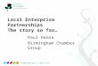 Connecting you to opportunity Local Enterprise Partnerships The story so far… Paul Hanna Birmingham Chamber Group
