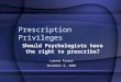 Prescription Privileges Should Psychologists have the right to prescribe? Leanne Fraser November 8, 2005