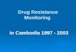 Drug Resistance Monitoring in Cambodia 1997 - 2003