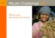 Millennium Development Goals what can one church do? Micah Challenge 06 Millennium Development Goals