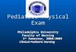 Pediatric Physical Exam Philadelphia University Faculty of Nursing 1 st Semester, 2008/2009 1 st Semester, 2008/2009 Clinical Pediatric Nursing