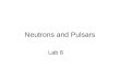 Neutrons and Pulsars Lab 8. Neutron Stars Neutron stars are the collapsed cores of massive stars, ~15 to 30 times the mass of our sun masses