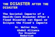 THE DISASTER AFTER THE DISASTER The Societal Impacts of a Health-Care Disaster After a Flood Disaster can Equal or Eclipse the Flood’s Impacts Dr. Walter