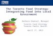 Barbara Emanuel, Manager Toronto Food Strategy Toronto Public Health April 17, 2013 The Toronto Food Strategy: Integrating Food into Local Government