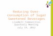 Reducing Over-consumption of Sugar Sweetened Beverages LiveWell Communities Quarterly Meeting July 19, 2012