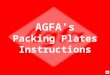 AGFA’s Packing Plates Instructions The AGFA slide show will demonstrate how to pack plates securely to assure the plates will not be damage during shipment