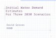 1 Initial Water Demand Estimates For Three 2030 Scenarios David Groves RAND
