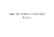Popular Politics in Georgian Britain. What is Popular Politics? Two senses: intervention of people into public business or political debates (not always