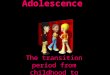 Adolescence The transition period from childhood to adulthood