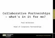 Collaborative Partnerships – what’s in it for me? Paul Wilkinson Head of Corporate Partnerships