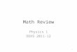 Math Review Physics 1 DEHS 2011-12 0. Math and Physics Physics strives to show the relationship between two quantities (numbers) using equations Equations