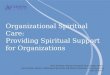 Organizational Spiritual Care: Providing Spiritual Support for Organizations Mary Heintzkill, Director of Spiritual Care, Borgess Health Laura Richter,