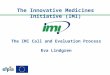The Innovative Medicines Initiative (IMI) The IMI Call and Evaluation Process Eva Lindgren