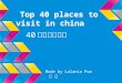 Top 40 places to visit in china 40 个最好的景点 Made by Lalania Pum 庞 兰