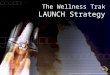The Wellness Trak LAUNCH Strategy BACK © 2005 IDS Solutions Inc. All Rights Reserved Duplication for resale is illegal Version1.1 Nov06