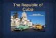 The Republic of Cuba. Background Cuba is very close to the United States--93.2 miles away