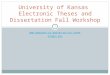 1  ETD@KU.EDU University of Kansas Electronic Theses and Dissertation Fall Workshop