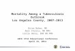 Mortality Among a Tuberculosis Outbreak Los Angeles County, 2007–2013 Brian Baker, MD Amit Chitnis, MD MPH Leslie Henry, BSN RN PHN 48th CTCA Educational