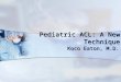 Pediatric ACL: A New Technique Koco Eaton, M.D.. Injuries in Younger Patients Why are kids tearing their ACLs at such a young age? Why are kids tearing