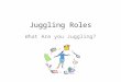 Juggling Roles What Are you Juggling?. Topics to Cover? What are you juggling? What is out of balance? Coping with the juggling act: priorities, time