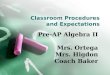 Classroom Procedures and Expectations Pre-AP Algebra II Mrs. Ortega Mrs. Higdon Coach Baker