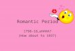 Romantic Period 1798-18…ehhhh? (How about to 1837)