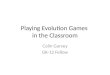 Playing Evolution Games in the Classroom Colin Garvey GK-12 Fellow