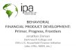 BEHAVIORAL FINANCIAL PRODUCT DEVELOPMENT: Primer, Progress, Frontiers Jonathan Zinman Dartmouth College and IPA’s U.S. Household Finance Initiative (also