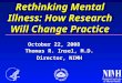 Thomas R. Insel, M.D. Director, NIMH Rethinking Mental Illness: How Research Will Change Practice October 22, 2008