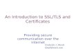 An Introduction to SSL/TLS and Certificates Providing secure communication over the Internet Frederick J. Hirsch fjh@fjhirsch.com