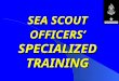 SEA SCOUT OFFICERS’ SPECIALIZED TRAINING WELCOME ABOARD INTRODUCTIONS AND OPENING CEREMONY SSM APPENDIX K page 356