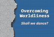 Overcoming Worldliness Shall we dance?. 2 Shall we dance? A Moral Challenge Will I participate in dancing (pre-teens, teenagers, adults)? Will I attend