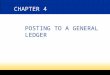 CHAPTER 4 POSTING TO A GENERAL LEDGER. 2 4-2 PREPARING A CHART OF ACCOUNTS A group of accounts is called a ledger. A general ledger - is a ledger that