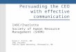 Persuading the CEO with effective communication IABC/Charlotte Society of Human Resource Management (SHRM) David C. Kistle, ABC IABC Chairman Padilla Speer