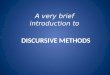 DISCURSIVE METHODS A very brief introduction to. DISCURSIVE METHODS Conversation Analysis Discourse Analysis Critical Discourse Analysis