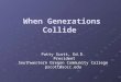 When Generations Collide When Generations Collide Patty Scott, Ed.D. President President Southwestern Oregon Community College pscott@socc.edu