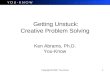 Copyright  2007 You-Know 1 Getting Unstuck: Creative Problem Solving Ken Abrams, Ph.D. You-Know
