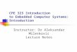 CPE 323 Introduction to Embedded Computer Systems: Introduction Instructor: Dr Aleksandar Milenkovic Lecture Notes