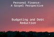 1 Personal Finance: A Gospel Perspective Budgeting and Debt Reduction