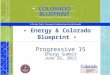 ▪ Energy & Colorado Blueprint ▪ Progressive 15 Energy Summit June 26, 2013