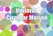 An object moving in uniform circular motion is moving in a circle with a constant speed. uniform: not changing in form or character; remaining the same