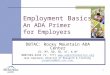 1 Employment Basics: An ADA Primer for Employers DBTAC: Rocky Mountain ADA Center CO, MT, ND, SD, UT, & WY 800/949-4232 (V, TTY) 