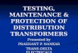 TESTING, MAINTENANCE & PROTECTION OF DISTRIBUTION TRANSFORMERS Presented by PRASHANT P. NANKAR TRANS-DELTA ELECTRICALS
