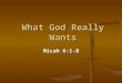 What God Really Wants Micah 6:1-8. Picturing the Situation You have been: You have been: Faithfully Attending Church Faithfully Attending Church Giving