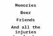 Memories Beer Friends And all the injuries involved…