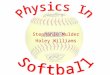 Stephanie Mulder Haley Williams. History Softball was started in 1887 when two colleges played baseball indoors with boxing gloves and “soft balls.” In