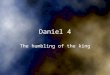 Daniel 4 The humbling of the king. Questioning Daniel 4 and 5 Timeline – Was Daniel written around 600 BC or 200 BC (Maccabean Period) –Aramaic section,